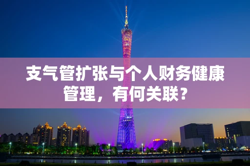 支气管扩张与个人财务健康管理，有何关联？