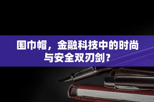 围巾帽，金融科技中的时尚与安全双刃剑？