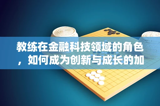 教练在金融科技领域的角色，如何成为创新与成长的加速器？