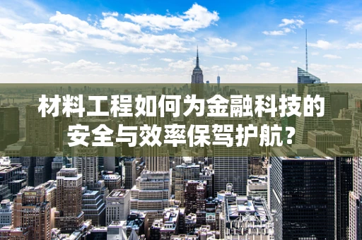 材料工程如何为金融科技的安全与效率保驾护航？