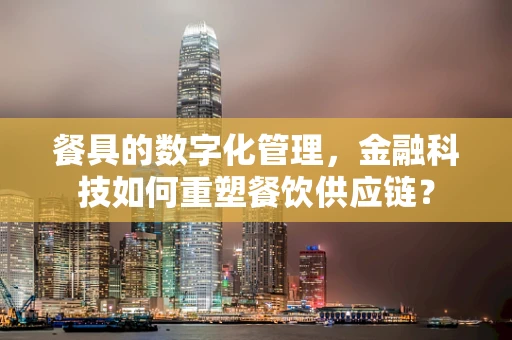 餐具的数字化管理，金融科技如何重塑餐饮供应链？