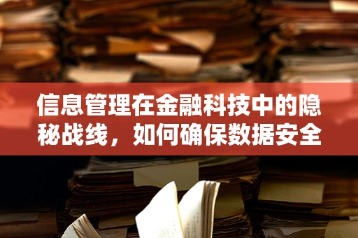信息管理在金融科技中的隐秘战线，如何确保数据安全与合规？