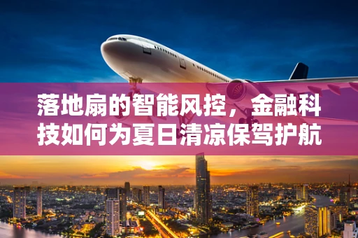 落地扇的智能风控，金融科技如何为夏日清凉保驾护航？