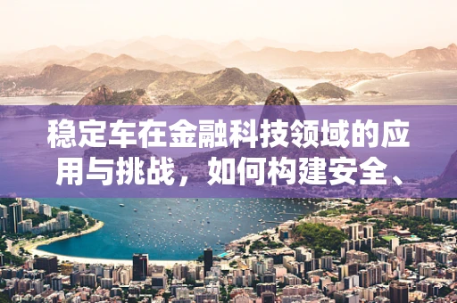 稳定车在金融科技领域的应用与挑战，如何构建安全、高效的出行金融生态？