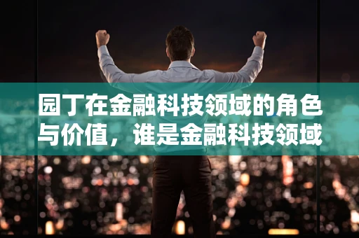 园丁在金融科技领域的角色与价值，谁是金融科技领域的隐形园丁？