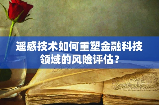 遥感技术如何重塑金融科技领域的风险评估？