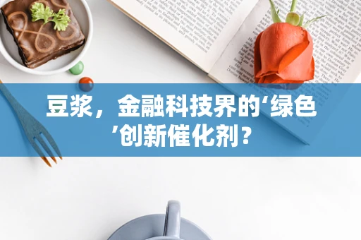 豆浆，金融科技界的‘绿色’创新催化剂？