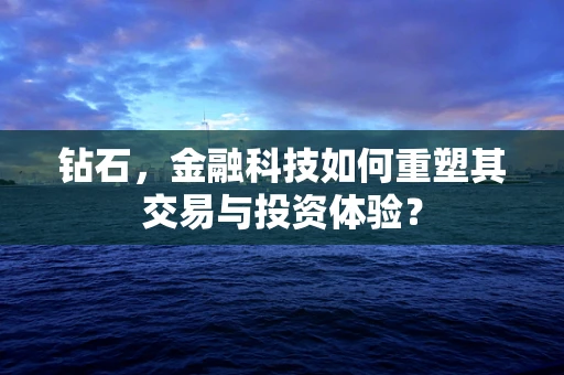 钻石，金融科技如何重塑其交易与投资体验？