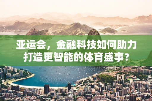 亚运会，金融科技如何助力打造更智能的体育盛事？