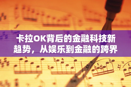 卡拉OK背后的金融科技新趋势，从娱乐到金融的跨界融合