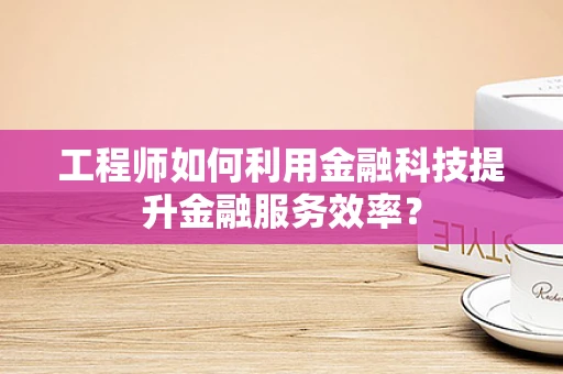 工程师如何利用金融科技提升金融服务效率？