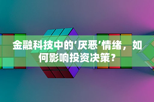 金融科技中的‘厌恶’情绪，如何影响投资决策？