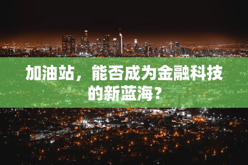 加油站，能否成为金融科技的新蓝海？