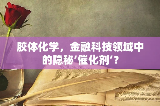 胶体化学，金融科技领域中的隐秘‘催化剂’？