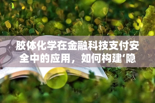 胶体化学在金融科技支付安全中的应用，如何构建‘隐形盾牌’？