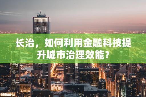 长治，如何利用金融科技提升城市治理效能？