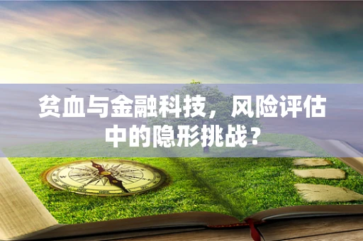 贫血与金融科技，风险评估中的隐形挑战？