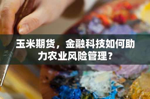 玉米期货，金融科技如何助力农业风险管理？