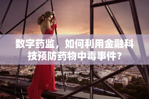 数字药监，如何利用金融科技预防药物中毒事件？