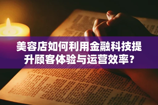 美容店如何利用金融科技提升顾客体验与运营效率？