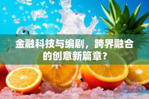 金融科技与编剧，跨界融合的创意新篇章？