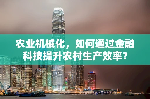 农业机械化，如何通过金融科技提升农村生产效率？