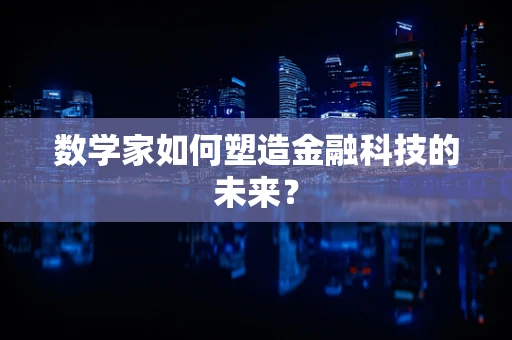数学家如何塑造金融科技的未来？