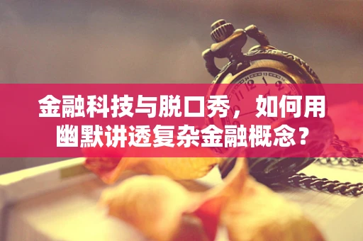 金融科技与脱口秀，如何用幽默讲透复杂金融概念？