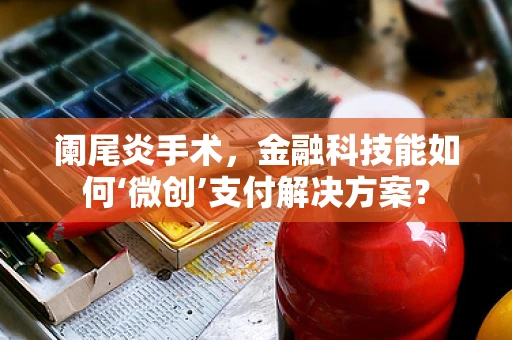 阑尾炎手术，金融科技能如何‘微创’支付解决方案？