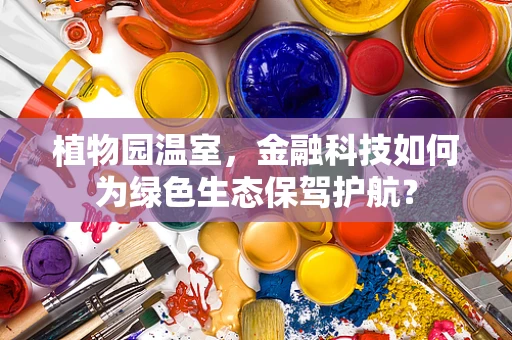 植物园温室，金融科技如何为绿色生态保驾护航？