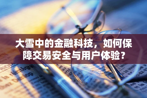 大雪中的金融科技，如何保障交易安全与用户体验？