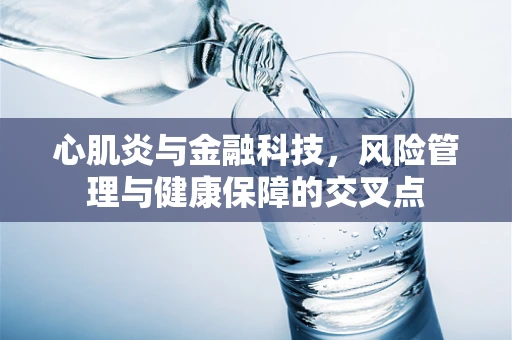 心肌炎与金融科技，风险管理与健康保障的交叉点