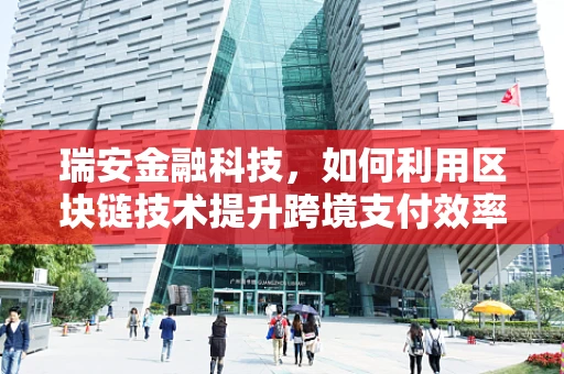 瑞安金融科技，如何利用区块链技术提升跨境支付效率？