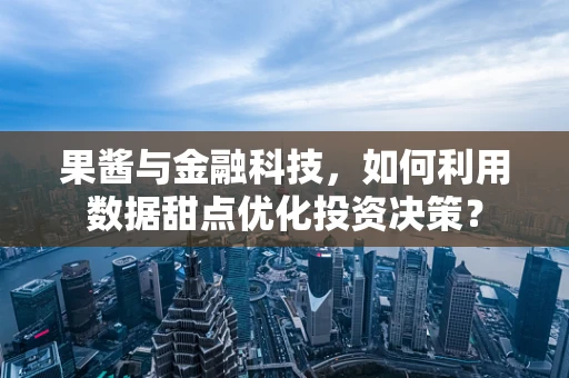 果酱与金融科技，如何利用数据甜点优化投资决策？