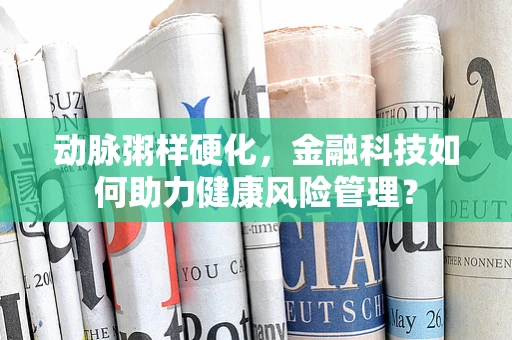 动脉粥样硬化，金融科技如何助力健康风险管理？