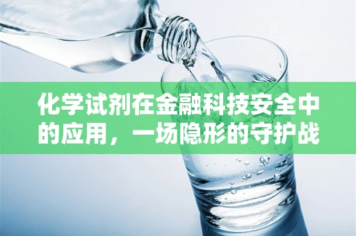 化学试剂在金融科技安全中的应用，一场隐形的守护战
