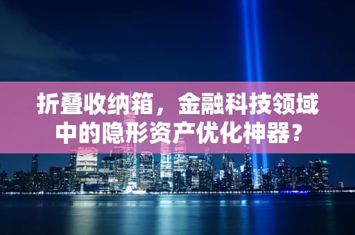 折叠收纳箱，金融科技领域中的隐形资产优化神器？