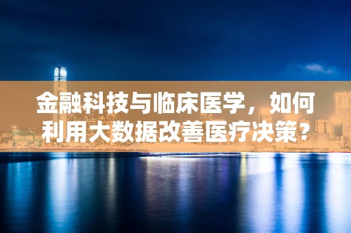 金融科技与临床医学，如何利用大数据改善医疗决策？