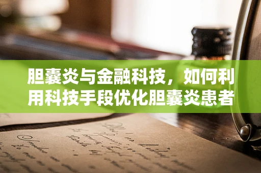 胆囊炎与金融科技，如何利用科技手段优化胆囊炎患者的诊疗体验？