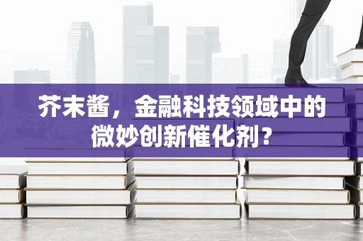 芥末酱，金融科技领域中的微妙创新催化剂？