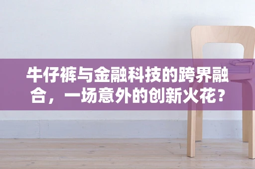牛仔裤与金融科技的跨界融合，一场意外的创新火花？