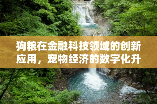 狗粮在金融科技领域的创新应用，宠物经济的数字化升级