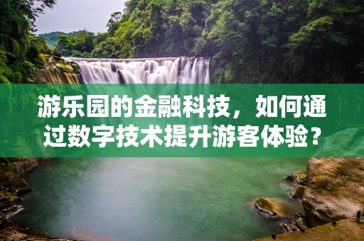 游乐园的金融科技，如何通过数字技术提升游客体验？