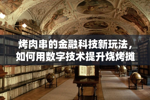 烤肉串的金融科技新玩法，如何用数字技术提升烧烤摊的盈利效率？