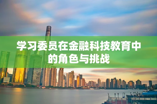 学习委员在金融科技教育中的角色与挑战