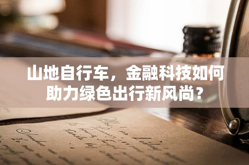 山地自行车，金融科技如何助力绿色出行新风尚？
