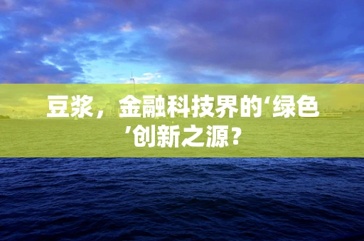 豆浆，金融科技界的‘绿色’创新之源？