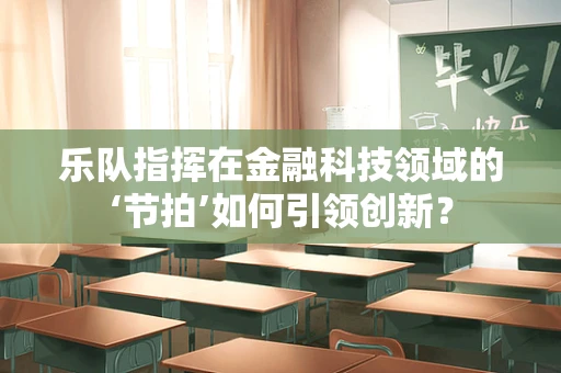 乐队指挥在金融科技领域的‘节拍’如何引领创新？
