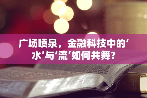 广场喷泉，金融科技中的‘水’与‘流’如何共舞？