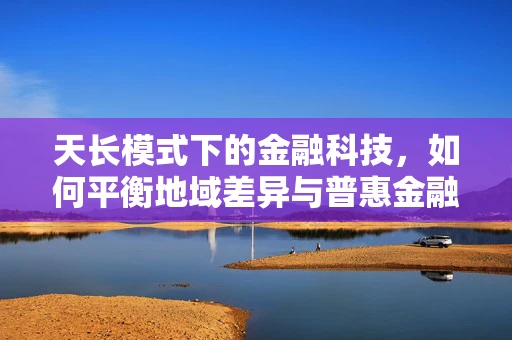 天长模式下的金融科技，如何平衡地域差异与普惠金融的可持续发展？